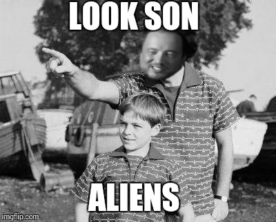 Look Son Meme | LOOK SON ALIENS | image tagged in look son,ancient aliens | made w/ Imgflip meme maker