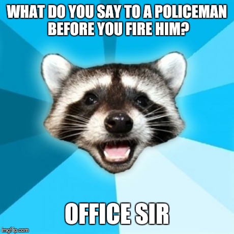 Lame Pun Coon | WHAT DO YOU SAY TO A POLICEMAN BEFORE YOU FIRE HIM? OFFICE SIR | image tagged in memes,lame pun coon | made w/ Imgflip meme maker