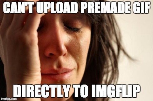 First World Problems Meme | CAN'T UPLOAD PREMADE GIF DIRECTLY TO IMGFLIP | image tagged in memes,first world problems | made w/ Imgflip meme maker