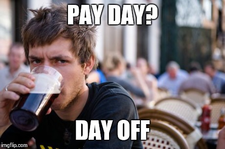 Lazy College Senior Meme | PAY DAY? DAY OFF | image tagged in memes,lazy college senior | made w/ Imgflip meme maker