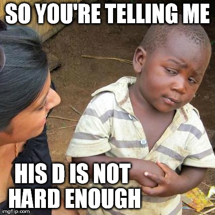 Third World Skeptical Kid Meme | SO YOU'RE TELLING ME HIS D IS NOT HARD ENOUGH | image tagged in memes,third world skeptical kid | made w/ Imgflip meme maker