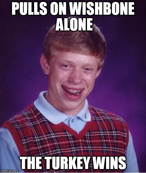 Bad Luck Brian Meme | PULLS ON WISHBONE ALONE THE TURKEY WINS | image tagged in memes,bad luck brian | made w/ Imgflip meme maker
