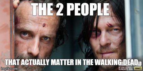 THE 2 PEOPLE THAT ACTUALLY MATTER IN THE WALKING DEAD | image tagged in rick grimes,darrel dixon,the walking dead | made w/ Imgflip meme maker