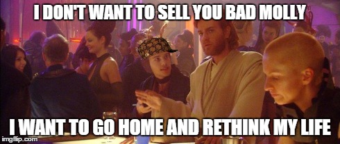 I DON'T WANT TO SELL YOU BAD MOLLY I WANT TO GO HOME AND RETHINK MY LIFE | image tagged in death sticks,scumbag,molly | made w/ Imgflip meme maker