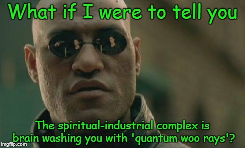 Matrix Morpheus Meme | What if I were to tell you The spiritual-industrial complex is brain washing you with 'quantum woo rays'? | image tagged in memes,matrix morpheus | made w/ Imgflip meme maker