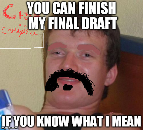 10 Guy Meme | YOU CAN FINISH MY FINAL DRAFT IF YOU KNOW WHAT I MEAN | image tagged in memes,10 guy | made w/ Imgflip meme maker
