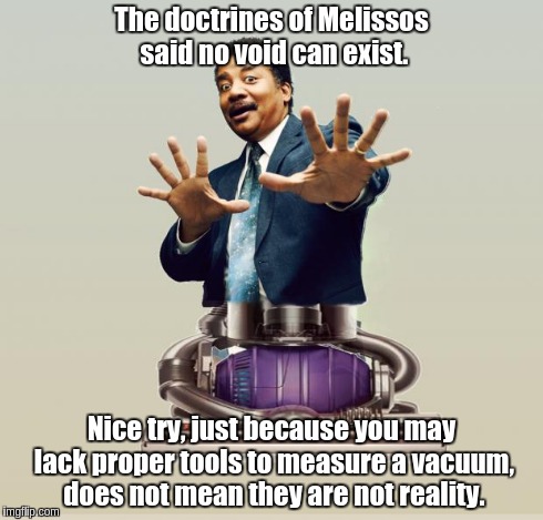 Neil deGrasse Dyson - Horror Vacui | The doctrines of Melissos said no void can exist. Nice try, just because you may lack proper tools to measure a vacuum, does not mean they a | image tagged in neil degrasse dyson - horror vacui | made w/ Imgflip meme maker