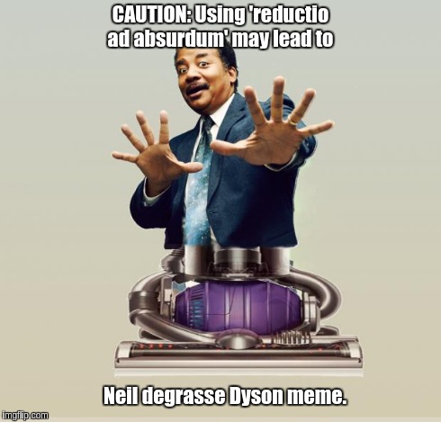 Neil deGrasse Dyson - Horror Vacui | CAUTION: Using 'reductio ad absurdum' may lead to Neil degrasse Dyson meme. | image tagged in neil degrasse dyson - horror vacui | made w/ Imgflip meme maker