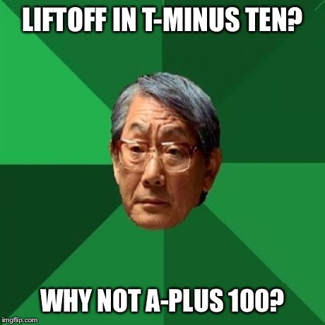 High Expectations Asian Astronaut | LIFTOFF IN T-MINUS TEN? WHY NOT A-PLUS 100? | image tagged in memes,high expectations asian father | made w/ Imgflip meme maker