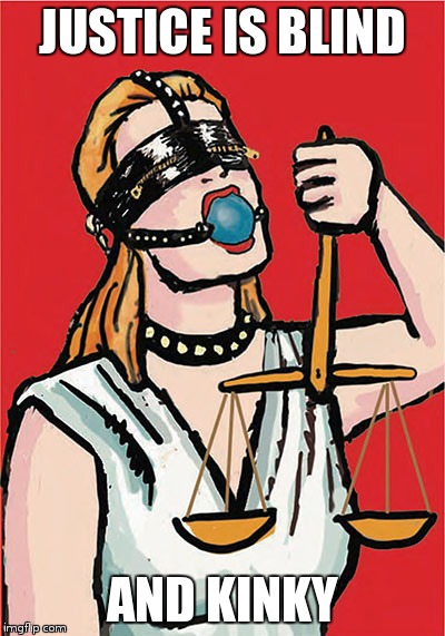 Justice is Blind | JUSTICE IS BLIND AND KINKY | image tagged in law | made w/ Imgflip meme maker