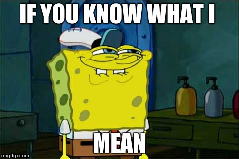 Don't You Squidward | IF YOU KNOW WHAT I MEAN | image tagged in memes,dont you squidward | made w/ Imgflip meme maker