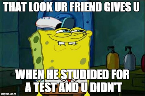 Don't You Squidward | THAT LOOK UR FRIEND GIVES U WHEN HE STUDIDED FOR A TEST AND U DIDN'T | image tagged in memes,dont you squidward | made w/ Imgflip meme maker