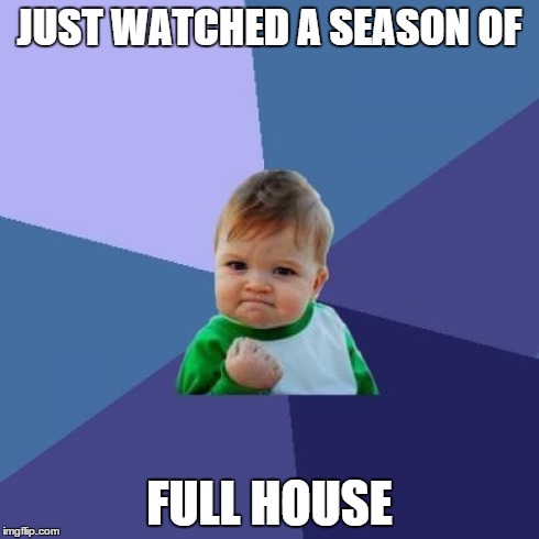 Success Kid | JUST WATCHED A SEASON OF FULL HOUSE | image tagged in memes,success kid | made w/ Imgflip meme maker