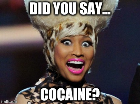 Happy Minaj Meme | DID YOU SAY... COCAINE? | image tagged in memes,happy minaj | made w/ Imgflip meme maker