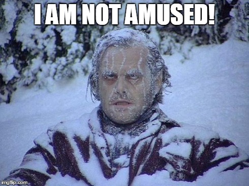 Jack Nicholson The Shining Snow Meme | I AM NOT AMUSED! | image tagged in memes,jack nicholson the shining snow | made w/ Imgflip meme maker