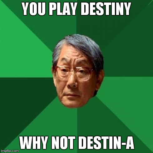 High Expectations Asian Father | YOU PLAY DESTINY WHY NOT DESTIN-A | image tagged in memes,high expectations asian father | made w/ Imgflip meme maker