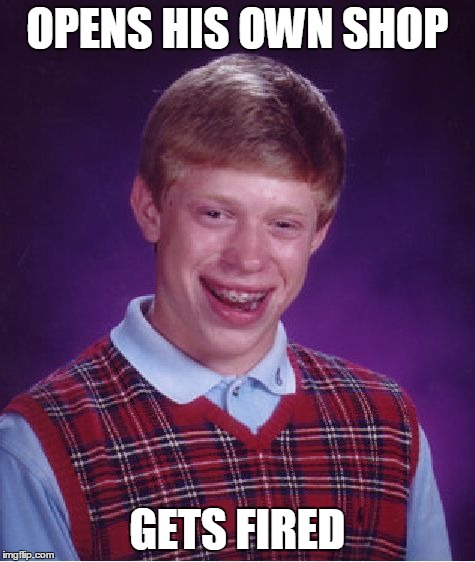 Bad Luck Brian | OPENS HIS OWN SHOP GETS FIRED | image tagged in memes,bad luck brian | made w/ Imgflip meme maker