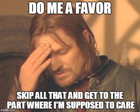 Frustrated Boromir | DO ME A FAVOR SKIP ALL THAT AND GET TO THE PART WHERE I'M SUPPOSED TO CARE | image tagged in memes,frustrated boromir | made w/ Imgflip meme maker