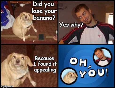 Oh You | Did you lose your banana? Yes why? Because I found it appealing | image tagged in memes,oh you,banana | made w/ Imgflip meme maker