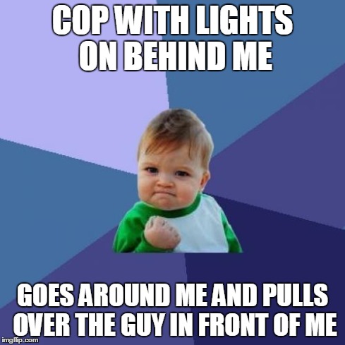 Success Kid | COP WITH LIGHTS ON BEHIND ME GOES AROUND ME AND PULLS OVER THE GUY IN FRONT OF ME | image tagged in memes,success kid | made w/ Imgflip meme maker