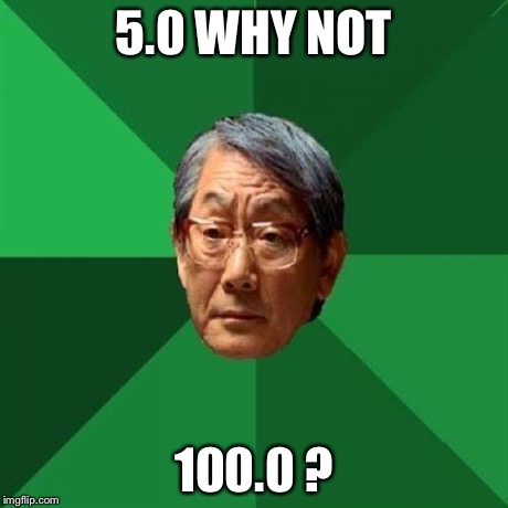 H | 5.0 WHY NOT 100.0 ? | image tagged in h | made w/ Imgflip meme maker