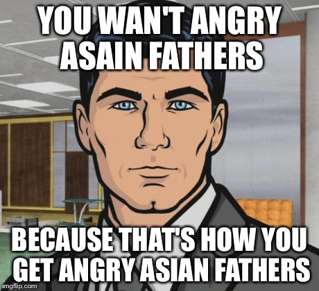 Nijja | YOU WAN'T ANGRY ASAIN FATHERS BECAUSE THAT'S HOW YOU GET ANGRY ASIAN FATHERS | image tagged in nijja | made w/ Imgflip meme maker