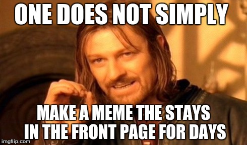 One Does Not Simply Meme | ONE DOES NOT SIMPLY MAKE A MEME THE STAYS IN THE FRONT PAGE FOR DAYS | image tagged in memes,one does not simply | made w/ Imgflip meme maker