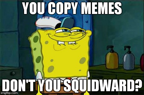 Don't You Squidward | YOU COPY MEMES DON'T YOU SQUIDWARD? | image tagged in memes,dont you squidward | made w/ Imgflip meme maker