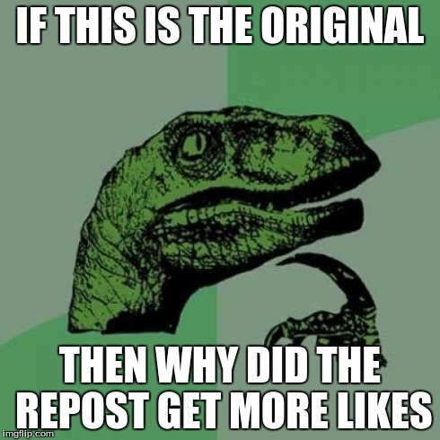 Philosoraptor Meme | IF THIS IS THE ORIGINAL THEN WHY DID THE REPOST GET MORE LIKES | image tagged in memes,philosoraptor | made w/ Imgflip meme maker