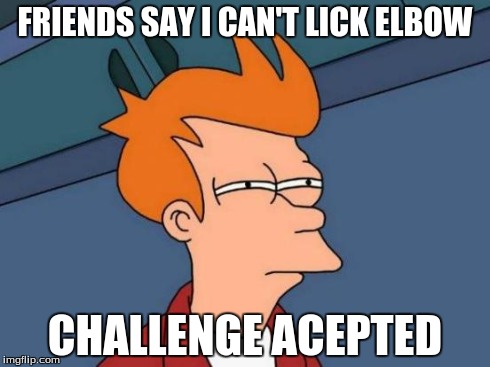 Futurama Fry Meme | FRIENDS SAY I CAN'T LICK ELBOW CHALLENGE ACEPTED | image tagged in memes,futurama fry | made w/ Imgflip meme maker