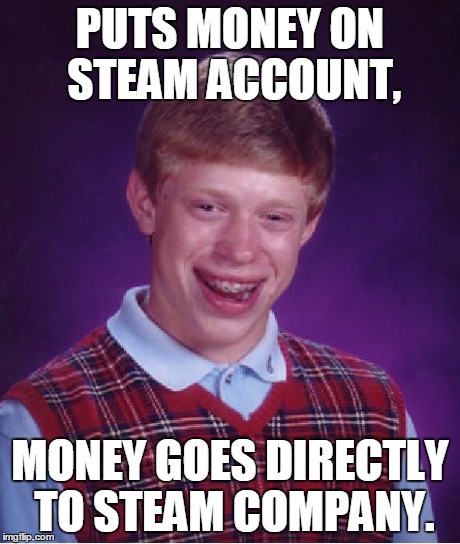 Bad Luck Brian | PUTS MONEY ON STEAM ACCOUNT, MONEY GOES DIRECTLY TO STEAM COMPANY. | image tagged in memes,bad luck brian | made w/ Imgflip meme maker
