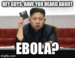 North Korea Late | HEY GUYS, HAVE YOU HEARD ABOUT EBOLA? | image tagged in kim jong un,ebola,slowpoke,north korea | made w/ Imgflip meme maker