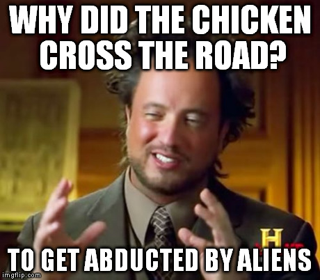 Ancient Aliens | WHY DID THE CHICKEN CROSS THE ROAD? TO GET ABDUCTED BY ALIENS | image tagged in memes,ancient aliens | made w/ Imgflip meme maker