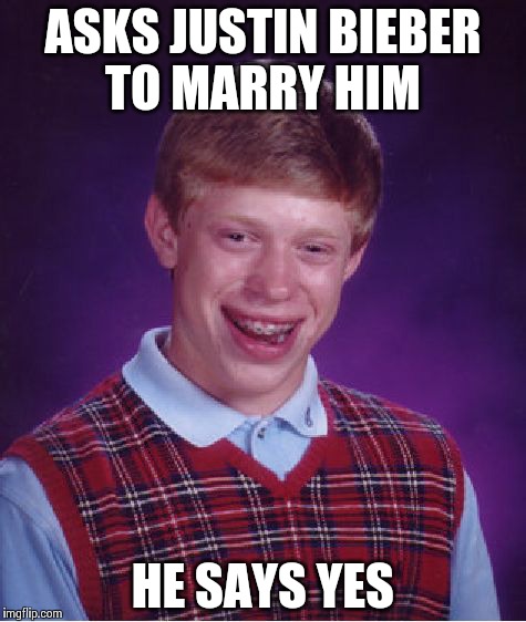 Bad Luck Brian | ASKS JUSTIN BIEBER TO MARRY HIM HE SAYS YES | image tagged in memes,bad luck brian | made w/ Imgflip meme maker