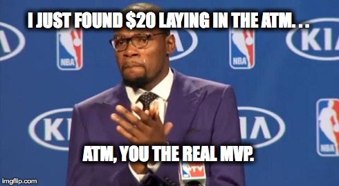 You The Real MVP | I JUST FOUND $20 LAYING IN THE ATM. . . ATM, YOU THE REAL MVP. | image tagged in memes,you the real mvp | made w/ Imgflip meme maker