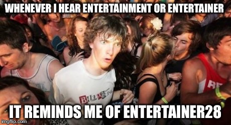 Sudden Clarity Clarence Meme | WHENEVER I HEAR ENTERTAINMENT OR ENTERTAINER IT REMINDS ME OF ENTERTAINER28 | image tagged in memes,sudden clarity clarence | made w/ Imgflip meme maker