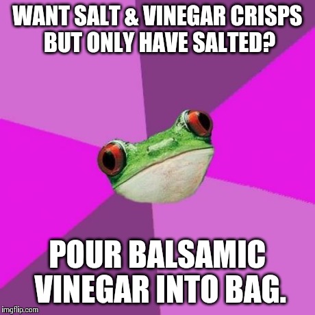 Foul Bachelorette Frog | WANT SALT & VINEGAR CRISPS BUT ONLY HAVE SALTED? POUR BALSAMIC VINEGAR INTO BAG. | image tagged in memes,foul bachelorette frog | made w/ Imgflip meme maker