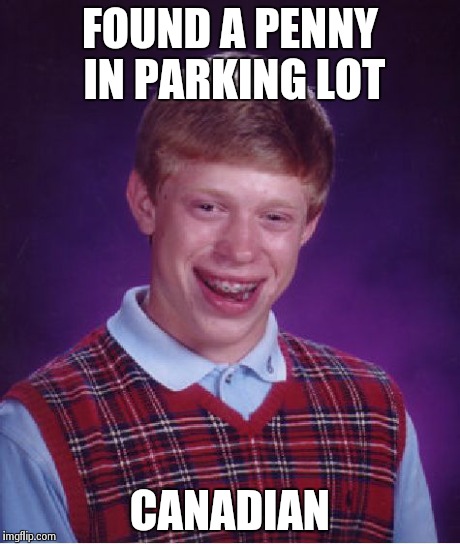 Bad Luck Brian | FOUND A PENNY IN PARKING LOT CANADIAN | image tagged in memes,bad luck brian | made w/ Imgflip meme maker