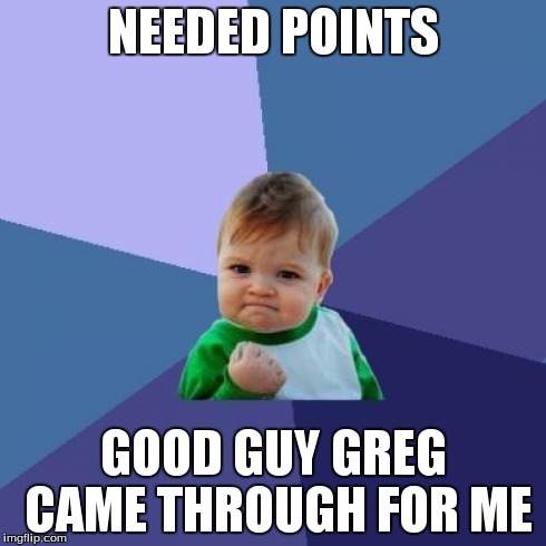 Success Kid Meme | NEEDED POINTS GOOD GUY GREG CAME THROUGH FOR ME | image tagged in memes,success kid | made w/ Imgflip meme maker