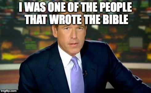 Brian Williams Was There | I WAS ONE OF THE PEOPLE THAT WROTE THE BIBLE | image tagged in memes,brian williams was there | made w/ Imgflip meme maker