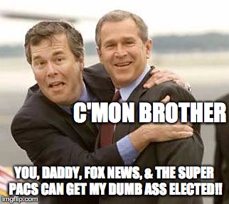 Not Another Bush!! | C'MON BROTHER YOU, DADDY, FOX NEWS, & THE SUPER PACS CAN GET MY DUMB ASS ELECTED!! | image tagged in jeb bush,george bush,election,fox news | made w/ Imgflip meme maker