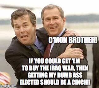 C'mon brother! | C'MON BROTHER! IF YOU COULD GET 'EM TO BUY THE IRAQ WAR, THEN GETTING MY DUMB ASS ELECTED SHOULD BE A CINCH!! | image tagged in george bush,jeb bush,election,iraq war | made w/ Imgflip meme maker
