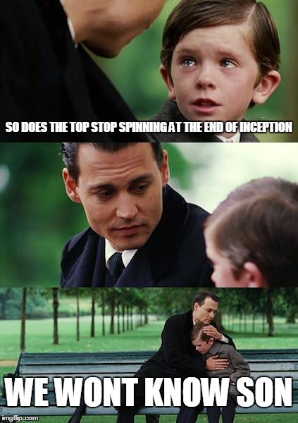 Finding Neverland Meme | SO DOES THE TOP STOP SPINNING AT THE END OF INCEPTION WE WONT KNOW SON | image tagged in memes,finding neverland | made w/ Imgflip meme maker