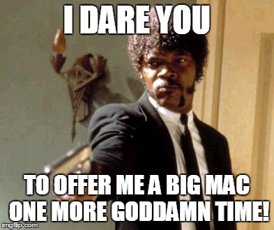 Say That Again I Dare You Meme | I DARE YOU TO OFFER ME A BIG MAC ONE MORE GO***MN TIME! | image tagged in memes,say that again i dare you | made w/ Imgflip meme maker