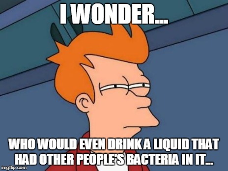 Futurama Fry Meme | I WONDER... WHO WOULD EVEN DRINK A LIQUID THAT HAD OTHER PEOPLE'S BACTERIA IN IT... | image tagged in memes,futurama fry | made w/ Imgflip meme maker