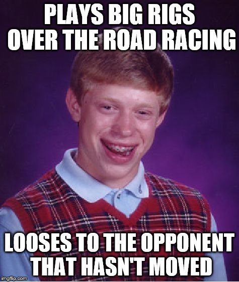 looses at a dysfunctional video game | PLAYS BIG RIGS OVER THE ROAD RACING LOOSES TO THE OPPONENT THAT HASN'T MOVED | image tagged in memes,bad luck brian,dysfunctional,videogame | made w/ Imgflip meme maker