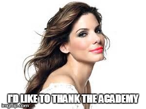 Congeniality | I'D LIKE TO THANK THE ACADEMY | image tagged in funny memes,movies,sandra bullock,miss congeniality | made w/ Imgflip meme maker