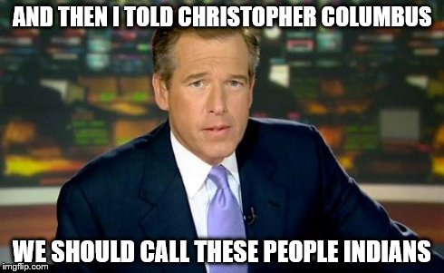 Brian Williams Was There Meme | AND THEN I TOLD CHRISTOPHER COLUMBUS WE SHOULD CALL THESE PEOPLE INDIANS | image tagged in memes,brian williams was there | made w/ Imgflip meme maker