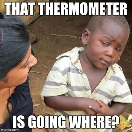 Third World Skeptical Kid Meme | THAT THERMOMETER IS GOING WHERE? | image tagged in memes,third world skeptical kid | made w/ Imgflip meme maker