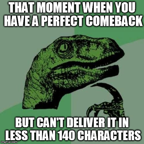 Philosoraptor | THAT MOMENT WHEN YOU HAVE A PERFECT COMEBACK BUT CAN'T DELIVER IT IN LESS THAN 140 CHARACTERS | image tagged in memes,philosoraptor | made w/ Imgflip meme maker